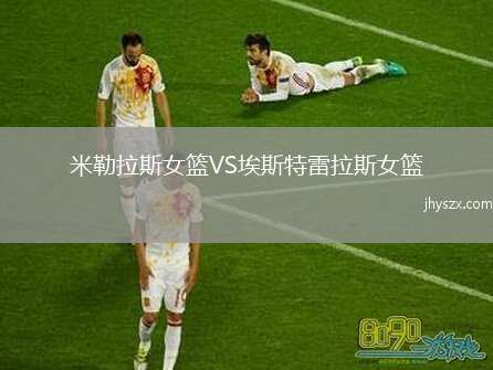 米勒拉斯女篮VS埃斯特雷拉斯女篮