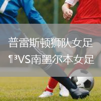 普雷斯顿狮队女足VS南墨尔本女足