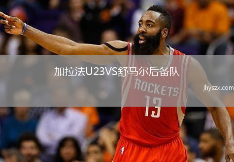 加拉法U23VS舒马尔后备队