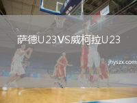 萨德U23VS威柯拉U23