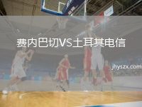 费内巴切VS土耳其电信