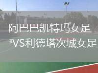 阿巴巴凯特玛女足VS利德塔次城女足