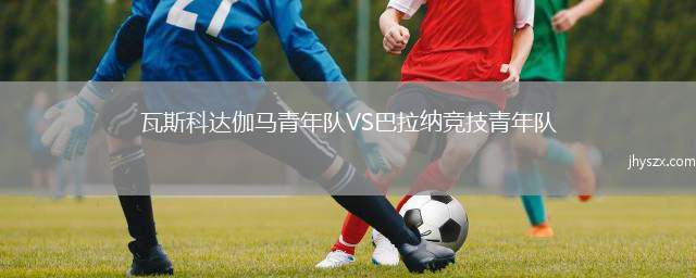 瓦斯科达伽马青年队VS巴拉纳竞技青年队