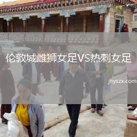 伦敦城雌狮女足VS热刺女足