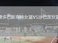 蒙多巴斯克特女篮VS沙巴茨女篮