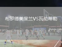 布罗德美度兰VS瓦伦蒂勒